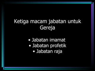 Ketiga macam jabatan untuk
          Gereja

     • Jabatan imamat
     • Jabatan profetik
       • Jabatan raja
 