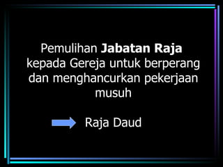Pemulihan Jabatan Raja
kepada Gereja untuk berperang
dan menghancurkan pekerjaan
           musuh

         Raja Daud
 