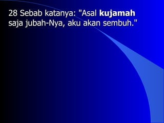 28 Sebab katanya: "Asal kujamah
saja jubah-Nya, aku akan sembuh."
 