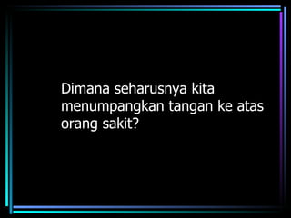Dimana seharusnya kita
menumpangkan tangan ke atas
orang sakit?
 