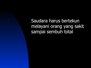 Saudara harus bertekun
melayani orang yang sakit
sampai sembuh total
 