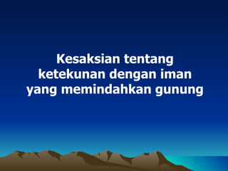 Kesaksian tentang
  ketekunan dengan iman
yang memindahkan gunung
 