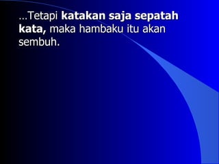…Tetapi katakan saja sepatah
kata, maka hambaku itu akan
sembuh.
 