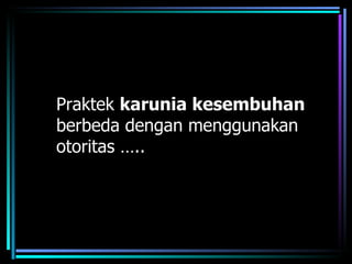 Praktek karunia kesembuhan
berbeda dengan menggunakan
otoritas …..
 