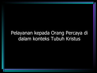 Pelayanan kepada Orang Percaya di
   dalam konteks Tubuh Kristus
 