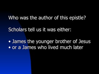 Who was the author of this epistle?

Scholars tell us it was either:

• James the younger brother of Jesus
• or a James who lived much later
 