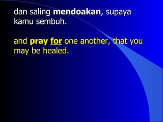 dan saling mendoakan, supaya
kamu sembuh.

and pray for one another, that you
may be healed.
 