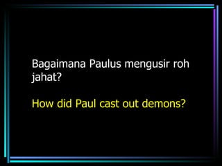 Bagaimana Paulus mengusir roh
jahat?

How did Paul cast out demons?
 