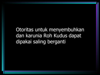 Otoritas untuk menyembuhkan
dan karunia Roh Kudus dapat
dipakai saling berganti
 