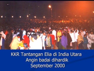 KKR Tantangan Elia di India Utara
      Angin badai dihardik
        September 2000
 