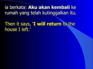 ia berkata: Aku akan kembali ke
rumah yang telah kutinggalkan itu.

Then it says, ‘I will return to the
house I left.’
 