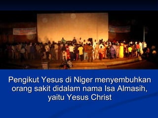 Pengikut Yesus di Niger menyembuhkan
 orang sakit didalam nama Isa Almasih,
           yaitu Yesus Christ
 