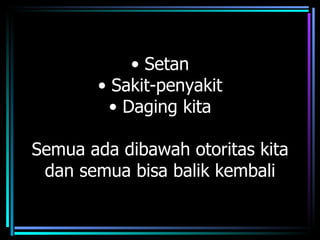 • Setan
       • Sakit-penyakit
         • Daging kita

Semua ada dibawah otoritas kita
 dan semua bisa balik kembali
 