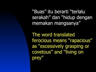 “Buas” itu berarti “terlalu
serakah” dan “hidup dengan
memakan mangsanya”

The word translated
ferocious means “rapacious”
as “excessively grasping or
covetous” and “living on
prey”
 