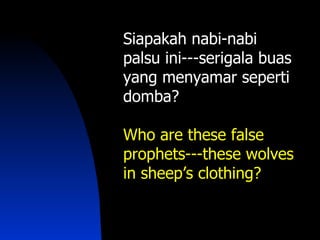 Siapakah nabi-nabi
palsu ini---serigala buas
yang menyamar seperti
domba?

Who are these false
prophets---these wolves
in sheep’s clothing?
 