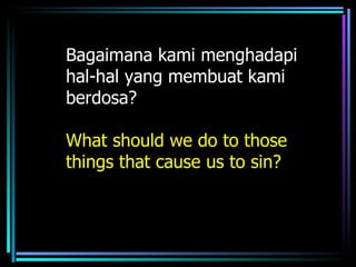 Bagaimana kami menghadapi
hal-hal yang membuat kami
berdosa?

What should we do to those
things that cause us to sin?
 