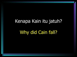 Kenapa Kain itu jatuh?

  Why did Cain fall?
 