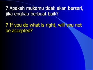 7 Apakah mukamu tidak akan berseri,
jika engkau berbuat baik?

7 If you do what is right, will you not
be accepted?
 