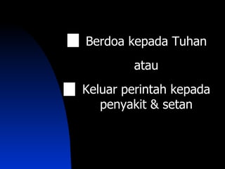 Berdoa kepada Tuhan
        atau
Keluar perintah kepada
   penyakit & setan
 