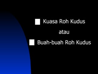 Kuasa Roh Kudus
       atau
Buah-buah Roh Kudus
 