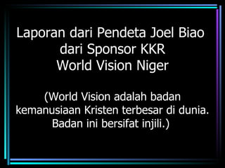 Laporan dari Pendeta Joel Biao
      dari Sponsor KKR
      World Vision Niger

    (World Vision adalah badan
kemanusiaan Kristen terbesar di dunia.
      Badan ini bersifat injili.)
 