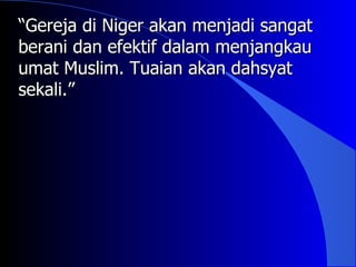 “Gereja di Niger akan menjadi sangat
berani dan efektif dalam menjangkau
umat Muslim. Tuaian akan dahsyat
sekali.”
 