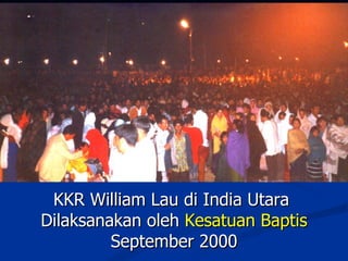 KKR William Lau di India Utara
Dilaksanakan oleh Kesatuan Baptis
         September 2000
 