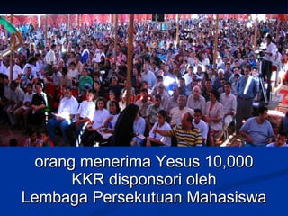 orang menerima Yesus 10,000
       KKR disponsori oleh
Lembaga Persekutuan Mahasiswa
 