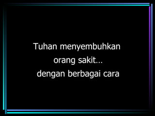 Tuhan menyembuhkan
    orang sakit…
dengan berbagai cara
 