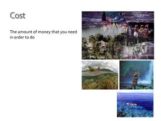 Cost
The amount of money that you need
in order to do
 