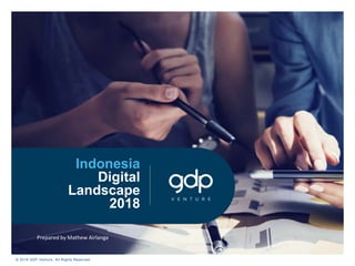 © 2018 GDP Venture. All Rights Reserved.
Indonesia
Digital
Landscape
2018
Prepared by Mathew Airlanga
 