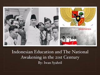Indonesian Education and The National
Awakening in the 21st Century
By: Iwan Syahril
 