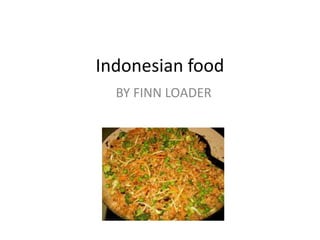 Indonesian food
BY FINN LOADER
 