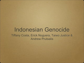 Indonesian Genocide
Tiffany Costa, Erick Noguera, Taiwo Justice &
Andrew Prutsalis
 