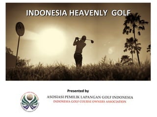 INDONESIA HEAVENLY GOLF




         Presented by
 