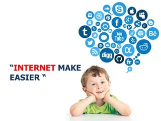 “INTERNET MAKE
EASIER “
 