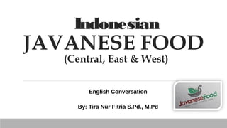 Indonesian
JAVANESE FOOD
(Central, East & West)
English Conversation
By: Tira Nur Fitria S.Pd., M.Pd
 