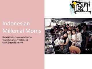 Indonesian
Millenial Moms
Data & Insights presentation by
Youth Laboratory Indonesia
www.enterthelab.com
 