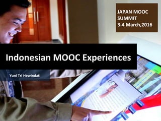 Indonesian MOOC Experiences
JAPAN MOOC
SUMMIT
3-4 March,2016
Yuni Tri Hewindati
 