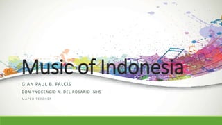 Music of Indonesia
GIAN PAUL B. FALCIS
DON YNOCENCIO A. DEL ROSARIO NHS
MAPEH TEACHER
 