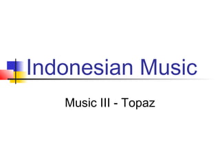 Indonesian Music
   Music III - Topaz
 