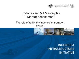 Indonesian Rail Masterplan  Market Assessment  The role of rail in the Indonesian transport system 