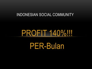 INDONESIAN SOCIAL COMMUNITY 
PROFIT 140%!!! 
PER-Bulan 
 