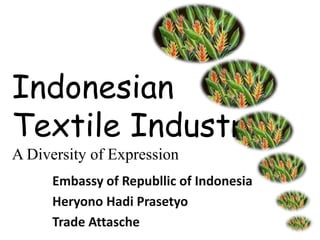 Indonesian
Textile Industry
A Diversity of Expression
Embassy of Republlic of Indonesia
Heryono Hadi Prasetyo
Trade Attasche
 