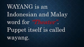 WAYANG is an
Indonesian and Malay
word for “Theater”.
Puppet itself is called
wayang.
 