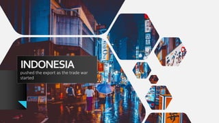 INDONESIA
pushed the export as the trade war
started
 