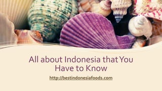 All about Indonesia thatYou
Have to Know
http://bestindonesiafoods.com
 