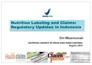 1
Nutrition Labeling and Claims:
Regulatory Updates in Indonesia
Siti Maemunah
NATIONAL AGENCY OF DRUG AND FOOD CONTROL
August, 2015
 
