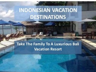 INDONESIAN VACATION
DESTINATIONS
Take The Family To A Luxurious Bali
Vacation Resort
 