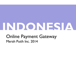 INDONESIA
Online Payment Gateway
Merah Putih Inc. 2014
 